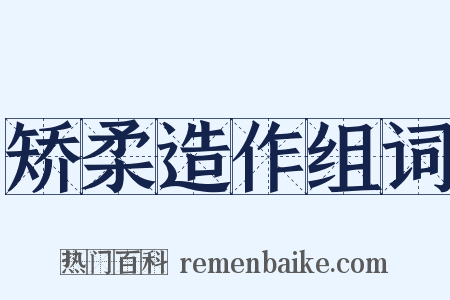 矫柔造作组词是什么意思的图片